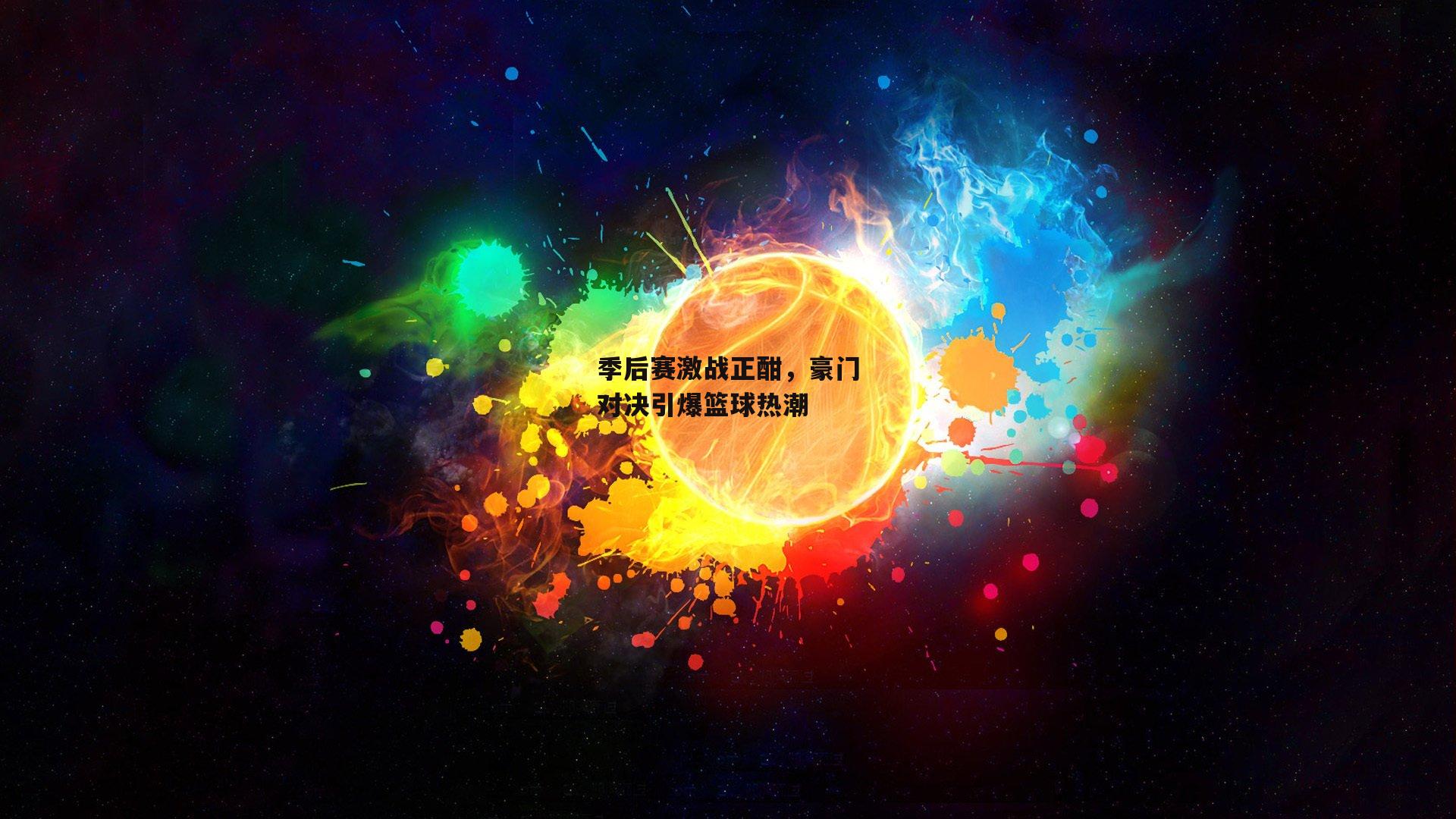 季后赛激战正酣，豪门对决引爆篮球热潮