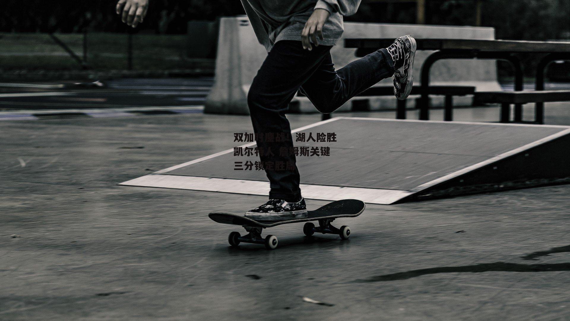 双加时鏖战!湖人险胜凯尔特人 詹姆斯关键三分锁定胜局